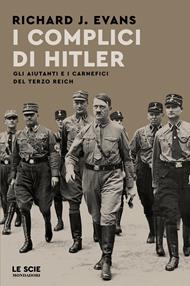 I complici di Hitler. Gli aiutanti e i carnefici del Terzo Reich