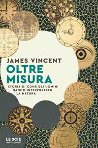 Libro Oltre misura. Storia di come gli uomini hanno interpretato la natura James Vincent