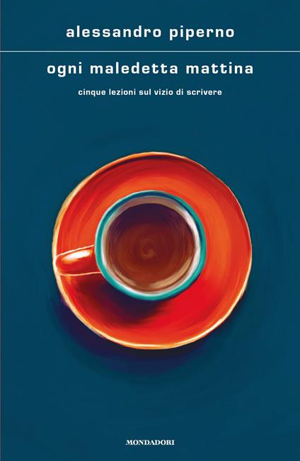 Ogni maledetta mattina. Cinque lezioni sul vizio di scrivere - Alessandro Piperno - copertina