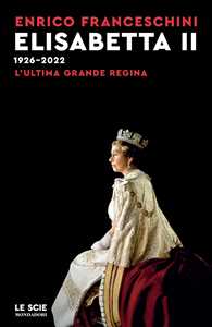 Libro Elisabetta II 1926-2022. L'ultima grande regina Enrico Franceschini