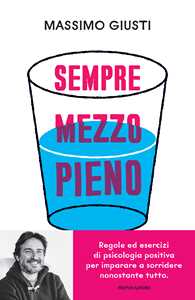 Libro Sempre mezzo pieno. Regole ed esercizi di psicologia positiva per imparare a sorridere nonostante tutto Massimo Giusti