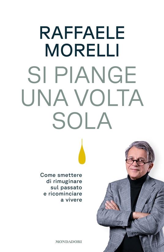 Si piange una volta sola. Come smettere di rimuginare sul passato e ricominciare a vivere - Raffaele Morelli - copertina