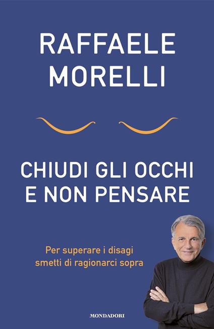 Chiudi gli occhi e non pensare. Per superare i disagi smetti di ragionarci sopra - Raffaele Morelli - copertina