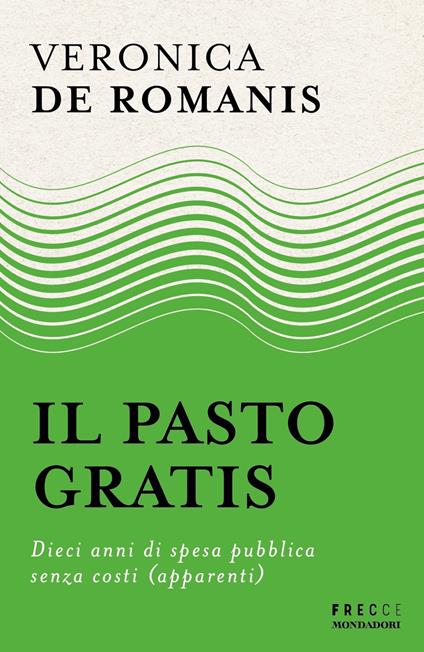 Il pasto gratis. Dieci anni di spesa pubblica senza costi (apparenti) - Veronica De Romanis - copertina