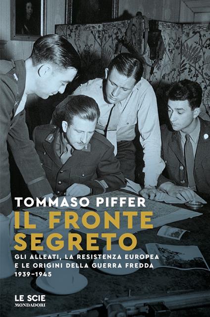 Il fronte segreto. Gli Alleati, la Resistenza europea e le origini della Guerra Fredda 1939-1945 - Tommaso Piffer - copertina