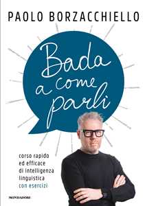 Libro Bada a come parli. Corso rapido ed efficace di intelligenza linguistica con esercizi Paolo Borzacchiello