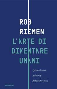 Libro L'arte di diventare umani. Quattro lezioni sulla crisi della nostra epoca Rob Riemen