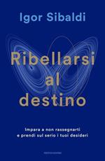 Ribellarsi al destino. Impara a non rassegnarti o prendi sul serio i tuoi desideri