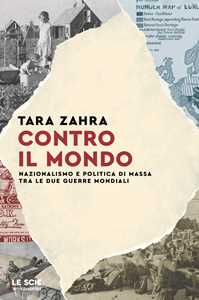 Libro Contro il mondo. Nazionalismo e politica di massa tra le due guerre mondiali Tara Zahra