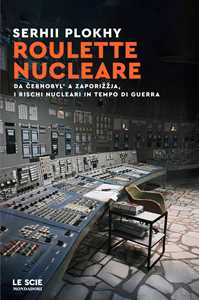 Libro Roulette nucleare. Da Cernobyl' a Zaporižžja, i rischi nucleari in tempo di guerra Serhii Plokhy