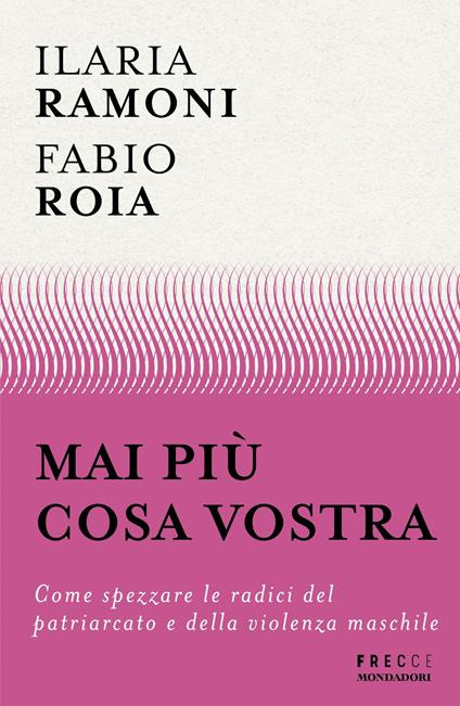 Mai più cosa vostra. Come spezzare le radici del patriarcato e della violenza maschile - Fabio Roia,Ilaria Ramoni - copertina