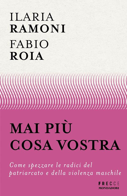 Mai più cosa vostra. Come spezzare le radici del patriarcato e della violenza maschile - Fabio Roia,Ilaria Ramoni - copertina