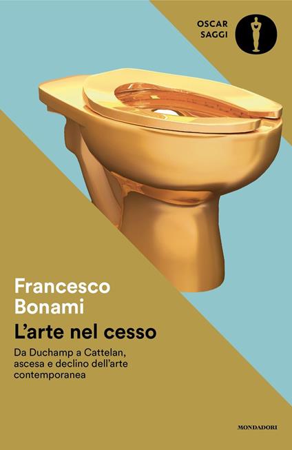L'arte nel cesso. Da Duchamp a Cattelan, ascesa e declino dell'arte contemporanea - Francesco Bonami - copertina