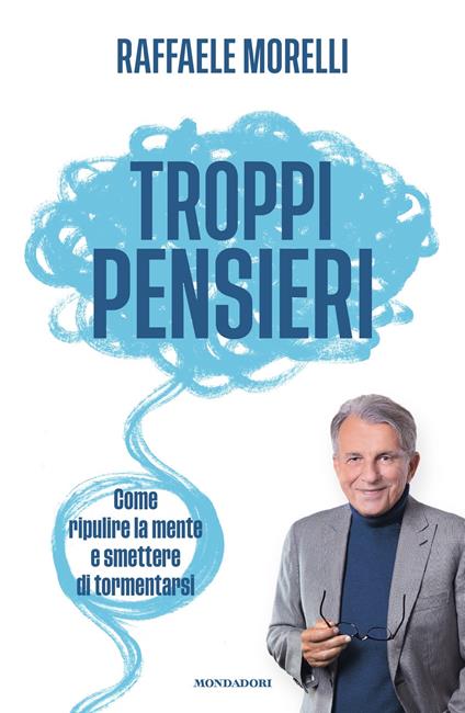 Troppi pensieri. Come ripulire la mente e smettere di tormentarsi - Raffaele Morelli - copertina