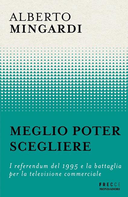 Meglio poter scegliere. I referendum del 1995 e la battaglia per la televisione commerciale - Alberto Mingardi - copertina