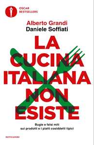 Libro La cucina italiana non esiste. Bugie e falsi miti sui prodotti e i piatti cosiddetti tipici Alberto Grandi Daniele Soffiati