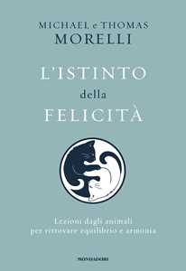 Libro L'istinto della felicità. Lezioni dagli animali per ritrovare equilibrio e armonia Michael Morelli Thomas Morelli