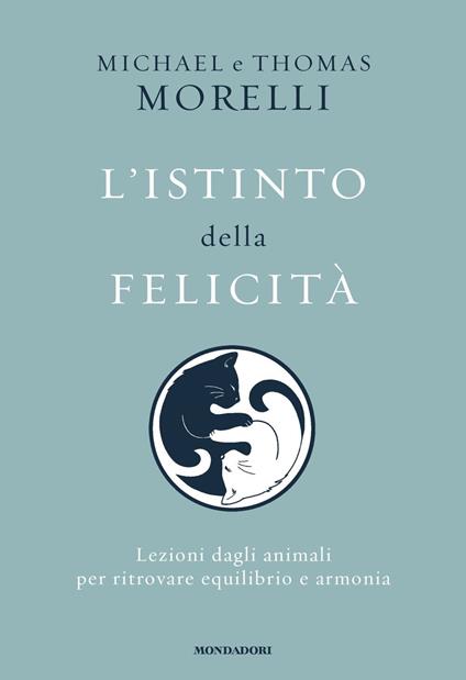 L'istinto della felicità. Lezioni dagli animali per ritrovare equilibrio e armonia - Michael Morelli,Thomas Morelli - copertina
