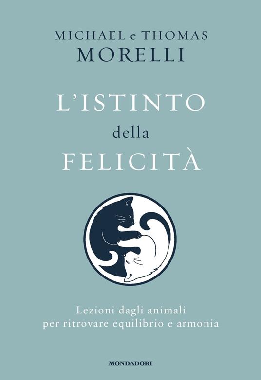 L'istinto della felicità. Lezioni dagli animali per ritrovare equilibrio e armonia - Michael Morelli,Thomas Morelli - copertina