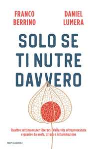 Libro Solo se ti nutre davvero. Quattro settimane per liberarsi dalla vita ultraprocessata e guarire da ansia, stress e infiammazione Franco Berrino Daniel Lumera