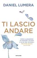 Libro Ti lascio andare. Come alleggerirsi da pensieri, ricordi e altri pesi invisibili per fare spazio alla vita Daniel Lumera