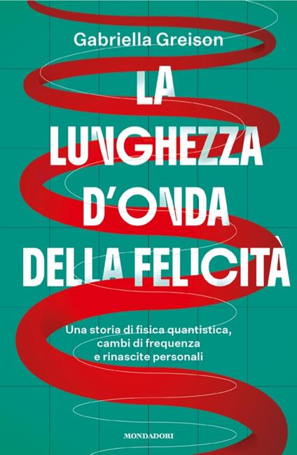 La lunghezza d'onda della felicità. Una storia di fisica quantistica, cambi di frequenza e rinascite personali - Gabriella Greison - copertina