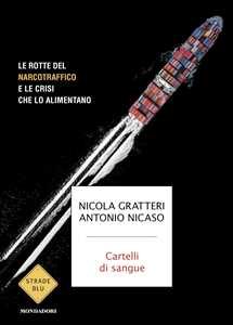 Libro Cartelli di sangue. Le rotte del narcotraffico e le crisi che lo alimento Nicola Gratteri Antonio Nicaso