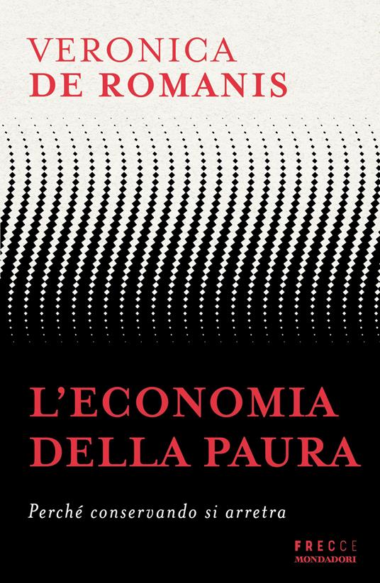 L'economia della paura. Perché conservando si arretra - Veronica De Romanis - copertina