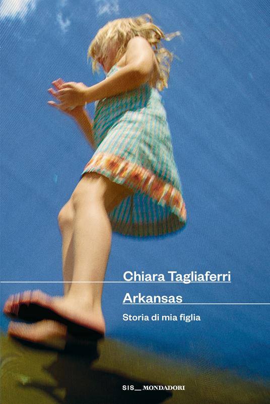 Arkansas. Storia di mia figlia - Chiara Tagliaferri - copertina