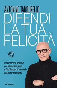 Difendi la tua felicità. Un percorso di crescita per liberarsi da paure e falsi desideri di un mondo che non ti comprende