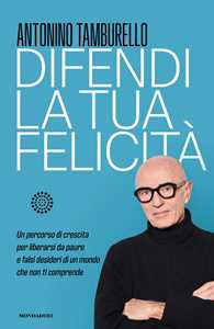 Libro Difendi la tua felicità. Un percorso di crescita per liberarsi da paure e falsi desideri di un mondo che non ti comprende Antonino Tamburello