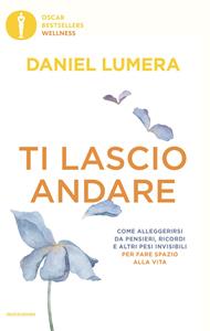 Ti lascio andare. Come alleggerirsi da pensieri, ricordi e altri pesi invisibili per fare spazio alla vita
