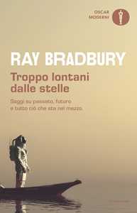Troppo lontani dalle stelle. Saggi su passato, futuro e tutto ciò che sta nel mezzo
