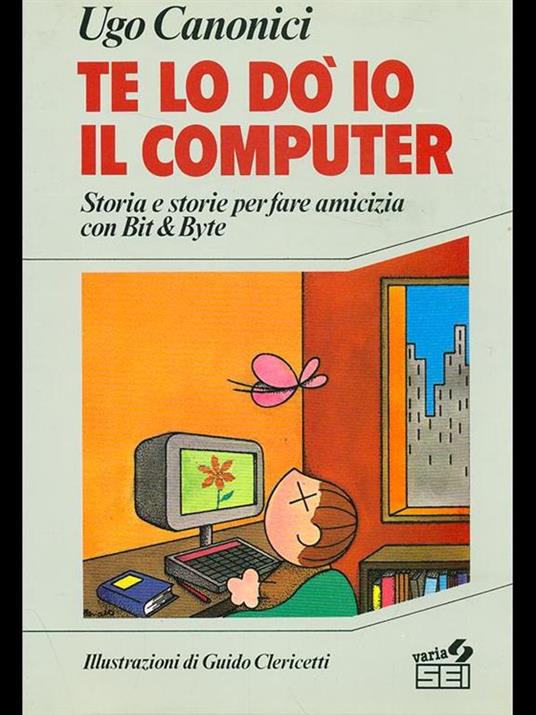Te lo do' io il computer. Storia e storie per fare amicizia con Bit e Byte - Ugo Canonici - copertina