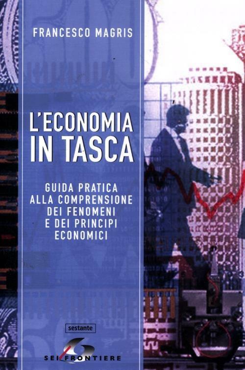 L'economia in tasca. Guida pratica alla comprensione dei fenomeni e dei principi economici - Francesco Magris - copertina