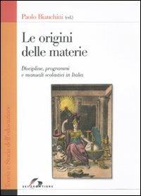 Le origini delle materie. Discipline, programmi e manuali scolastici in Italia - Paolo Bianchini - copertina