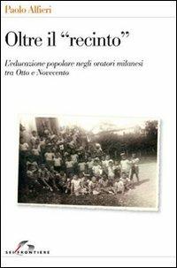 Oltre il «recinto». L'educazione popolare negli oratori milanesi tra Otto e Novecento - Paolo Alfieri - copertina