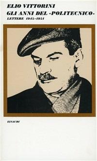 Gli anni del «Politecnico». Lettere (1945-1951) - Elio Vittorini - copertina