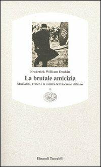La brutale amicizia. Mussolini, Hitler e la caduta del fascismo italiano. Vol. 1 - Frederick William Deakin - copertina