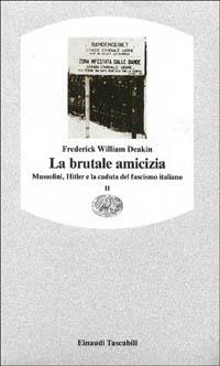 La brutale amicizia. Mussolini, Hitler e la caduta del fascismo italiano. Vol. 2 - Frederick William Deakin - copertina
