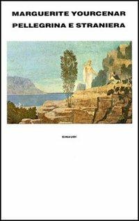 Pellegrina e straniera - Marguerite Yourcenar - copertina