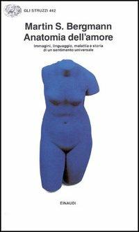 Anatomia dell'amore. Immagini, linguaggio, malattia e storia di un sentimento universale - Martins Bergmann - copertina