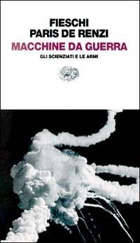 Macchine da guerra. Gli scienziati e le armi - Roberto Fieschi,Claudia Paris De Renzi - copertina