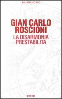 La disarmonia prestabilita. Studio su Gadda - Gian Carlo Roscioni - copertina