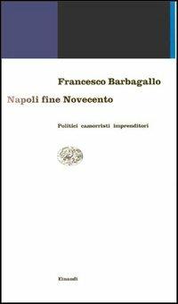 Napoli fine Novecento. Politici, camorristi, imprenditori - Francesco Barbagallo - copertina