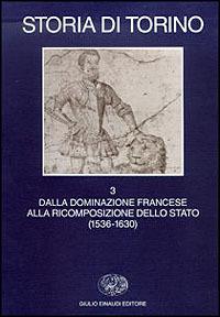 Storia di Torino. Vol. 3: Dalla dominazione francese alla ricomposizione dello Stato (1536-1630). - copertina
