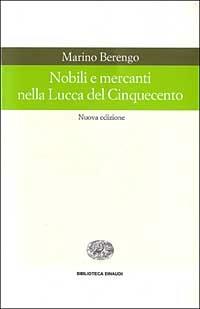 Nobili e mercanti nella Lucca del Cinquecento - Marino Berengo - copertina