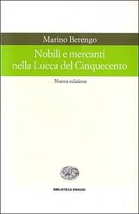 Nobili e mercanti nella Lucca del Cinquecento - Marino Berengo - copertina