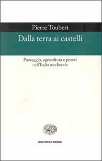 Dalla terra ai castelli. Paesaggio, agricoltura e poteri nell'Italia medievale - Pierre Toubert - copertina