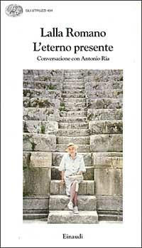L' eterno presente. Conversazioni con Antonio Ria - Lalla Romano - copertina